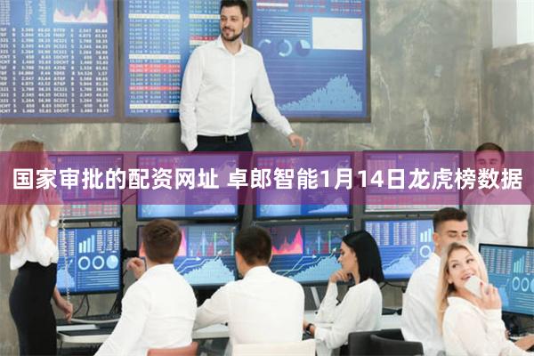 国家审批的配资网址 卓郎智能1月14日龙虎榜数据