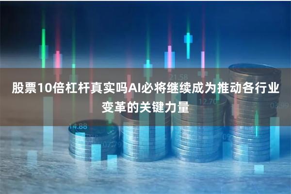 股票10倍杠杆真实吗AI必将继续成为推动各行业变革的关键力量