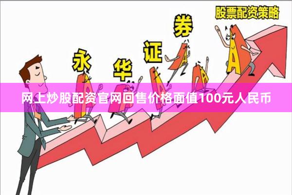 网上炒股配资官网回售价格面值100元人民币