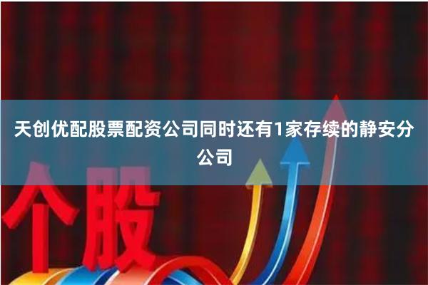 天创优配股票配资公司同时还有1家存续的静安分公司