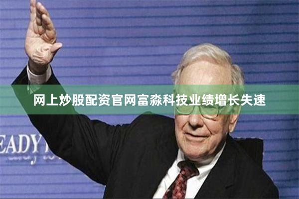 网上炒股配资官网富淼科技业绩增长失速