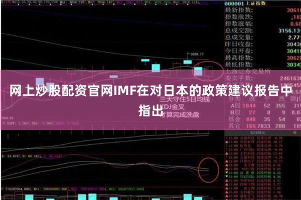 网上炒股配资官网IMF在对日本的政策建议报告中指出