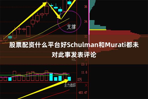 股票配资什么平台好Schulman和Murati都未对此事发表评论