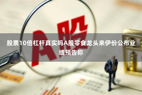 股票10倍杠杆真实吗A股零食龙头来伊份公布业绩预告称