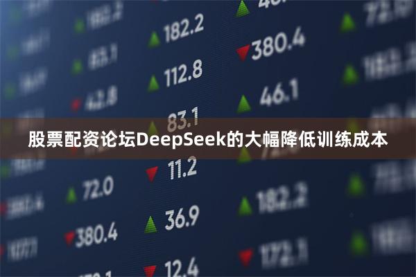 股票配资论坛DeepSeek的大幅降低训练成本