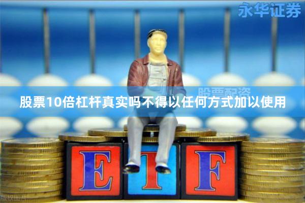 股票10倍杠杆真实吗不得以任何方式加以使用