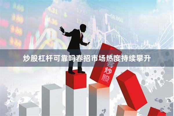 炒股杠杆可靠吗春招市场热度持续攀升