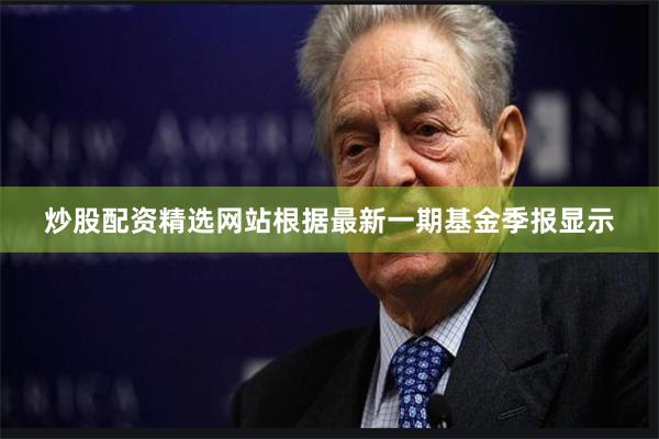 炒股配资精选网站根据最新一期基金季报显示