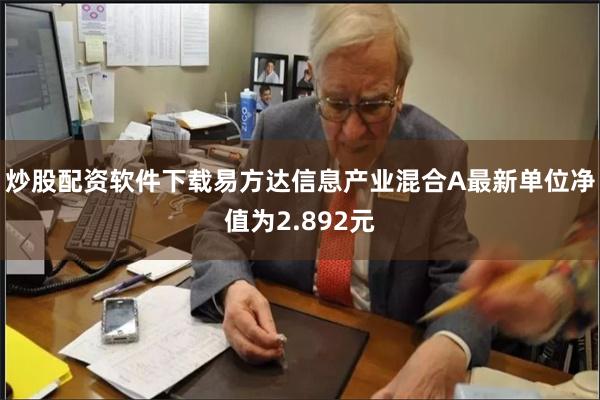 炒股配资软件下载易方达信息产业混合A最新单位净值为2.892元