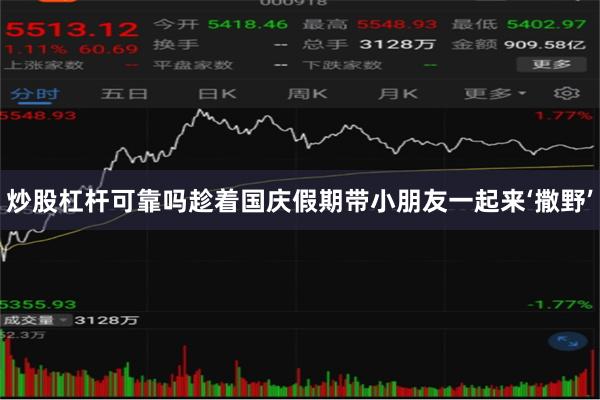 炒股杠杆可靠吗趁着国庆假期带小朋友一起来‘撒野’