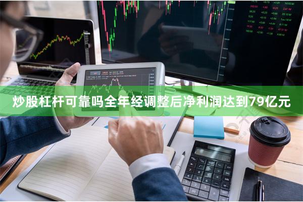 炒股杠杆可靠吗全年经调整后净利润达到79亿元