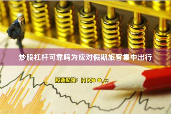 炒股杠杆可靠吗为应对假期旅客集中出行
