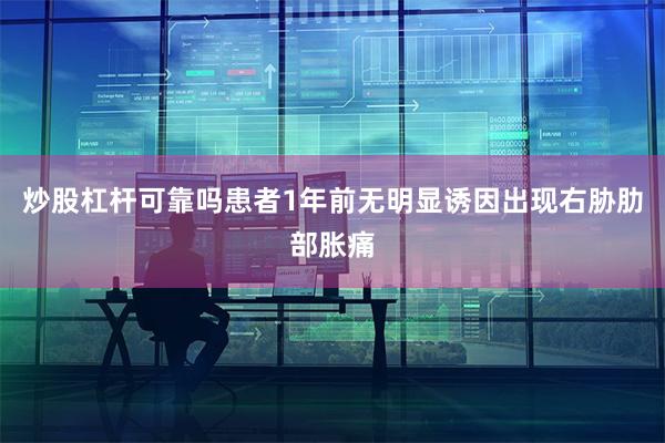 炒股杠杆可靠吗患者1年前无明显诱因出现右胁肋部胀痛