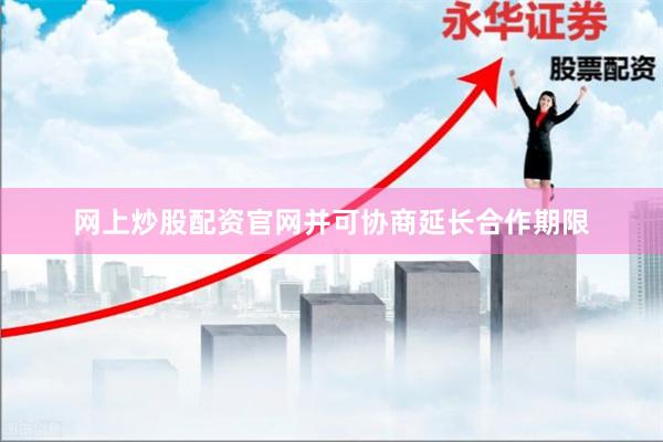 网上炒股配资官网并可协商延长合作期限