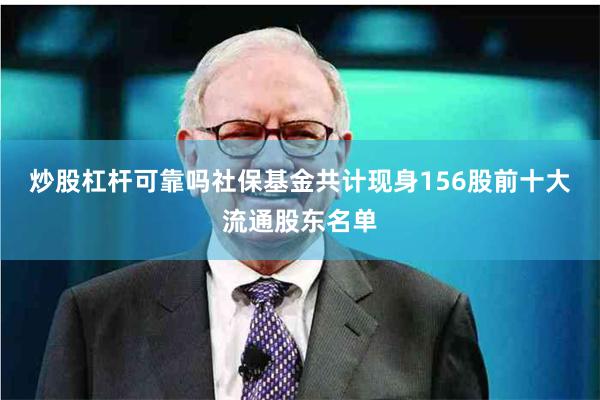 炒股杠杆可靠吗社保基金共计现身156股前十大流通股东名单