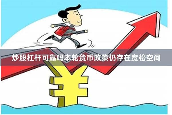 炒股杠杆可靠吗　　本轮货币政策仍存在宽松空间