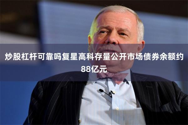 炒股杠杆可靠吗复星高科存量公开市场债券余额约88亿元