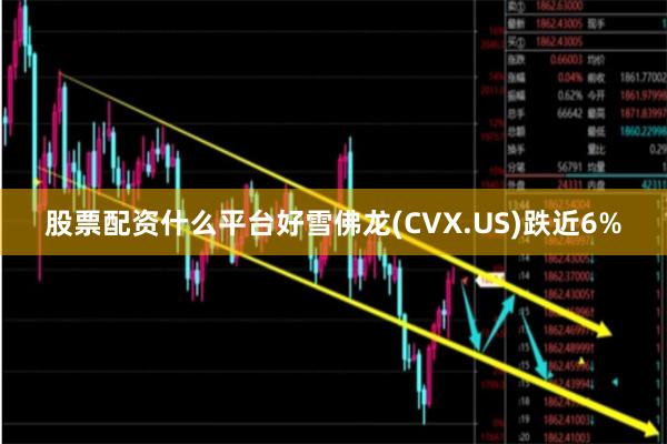 股票配资什么平台好雪佛龙(CVX.US)跌近6%