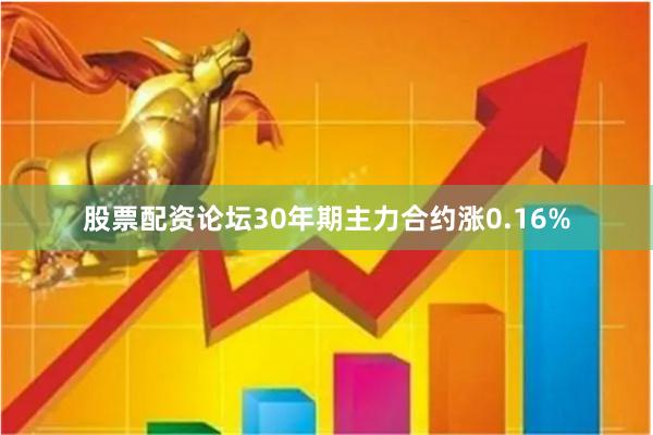股票配资论坛30年期主力合约涨0.16%