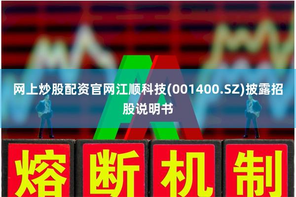 网上炒股配资官网江顺科技(001400.SZ)披露招股说明书