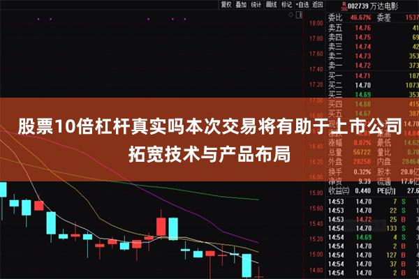 股票10倍杠杆真实吗本次交易将有助于上市公司拓宽技术与产品布局