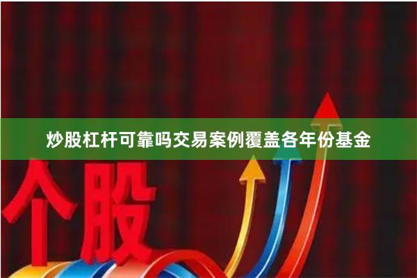 炒股杠杆可靠吗交易案例覆盖各年份基金