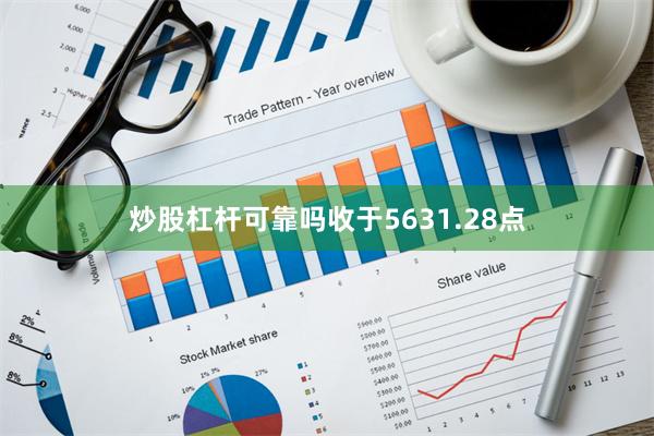 炒股杠杆可靠吗收于5631.28点