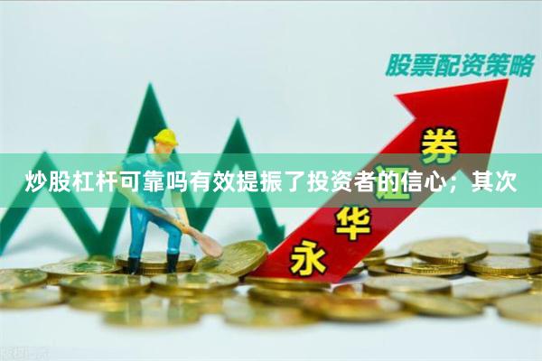 炒股杠杆可靠吗有效提振了投资者的信心；其次