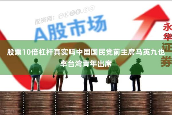 股票10倍杠杆真实吗中国国民党前主席马英九也率台湾青年出席