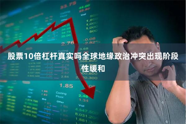 股票10倍杠杆真实吗全球地缘政治冲突出现阶段性缓和