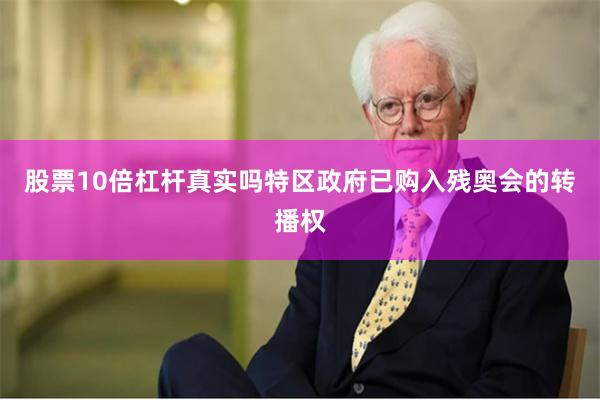 股票10倍杠杆真实吗特区政府已购入残奥会的转播权