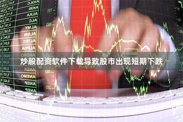 炒股配资软件下载导致股市出现短期下跌