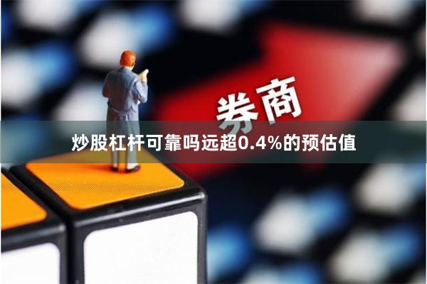 炒股杠杆可靠吗远超0.4%的预估值