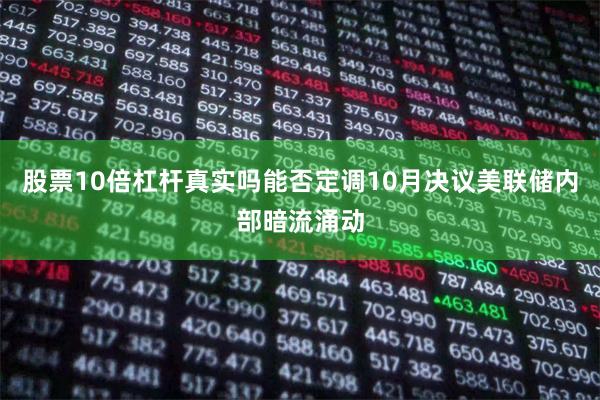 股票10倍杠杆真实吗能否定调10月决议美联储内部暗流涌动