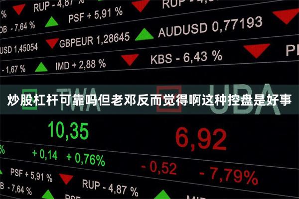 炒股杠杆可靠吗但老邓反而觉得啊这种控盘是好事