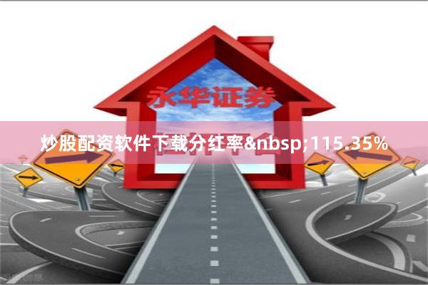 炒股配资软件下载分红率 115.35%
