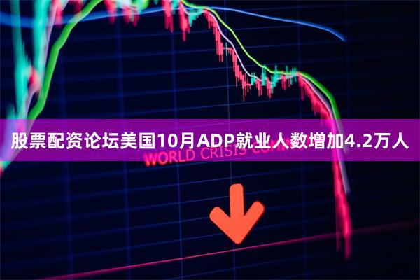 股票配资论坛美国10月ADP就业人数增加4.2万人