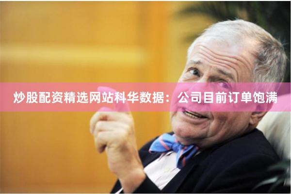 炒股配资精选网站科华数据：公司目前订单饱满