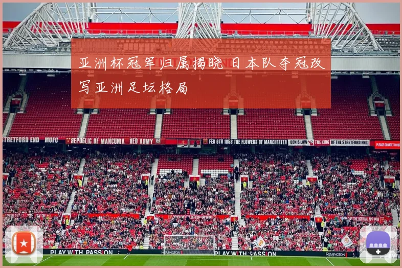 亚洲杯冠军归属揭晓 日本队夺冠改写亚洲足坛格局