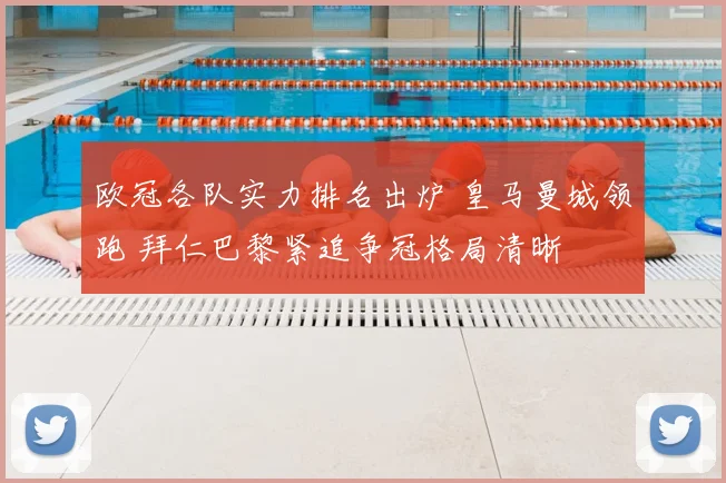 欧冠各队实力排名出炉 皇马曼城领跑 拜仁巴黎紧追争冠格局清晰