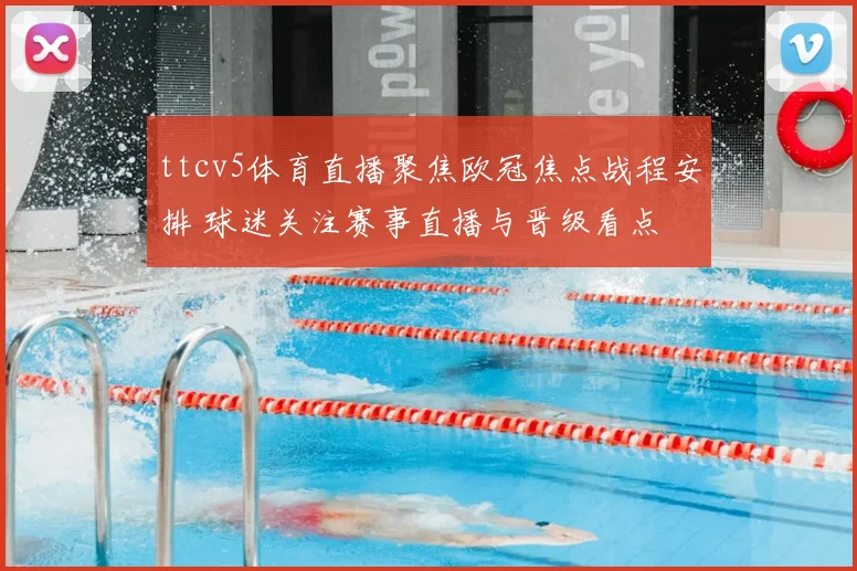 ttcv5体育直播聚焦欧冠焦点战程安排 球迷关注赛事直播与晋级看点