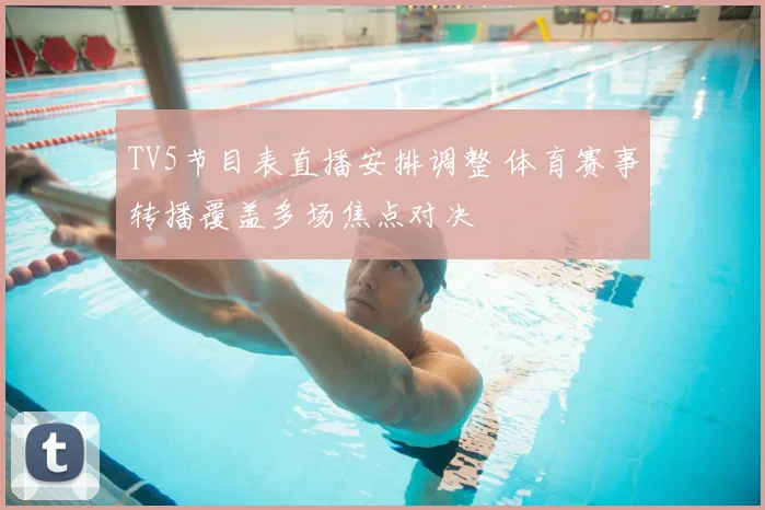 TV5节目表直播安排调整 体育赛事转播覆盖多场焦点对决