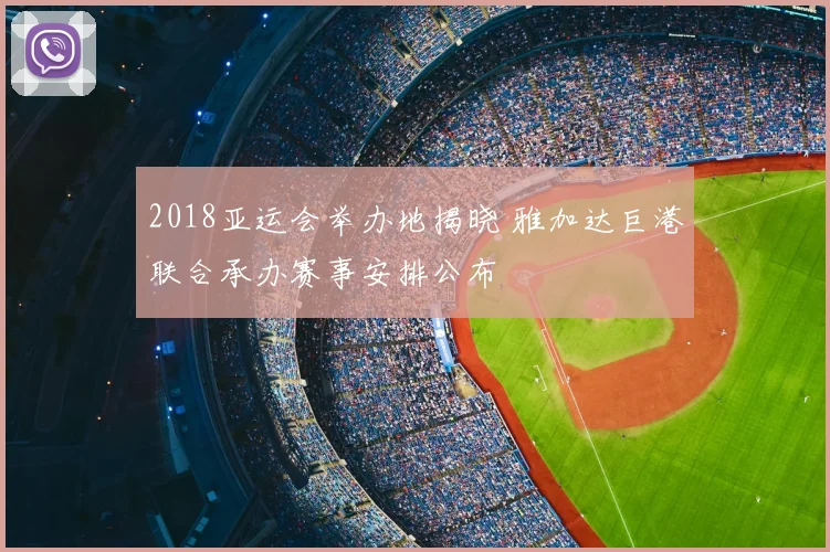 2018亚运会举办地揭晓 雅加达巨港联合承办赛事安排公布