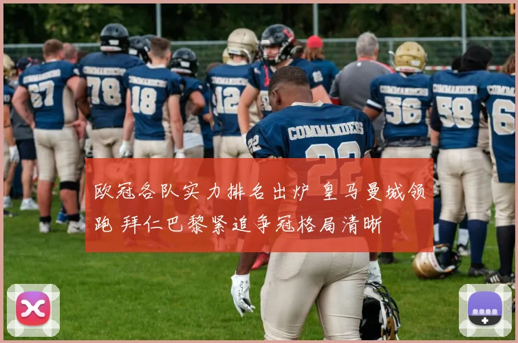 欧冠各队实力排名出炉 皇马曼城领跑 拜仁巴黎紧追争冠格局清晰