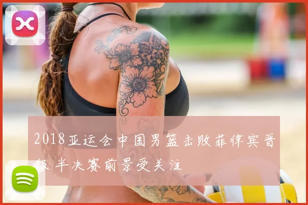 2018亚运会中国男篮击败菲律宾晋级 半决赛前景受关注