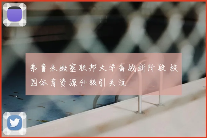 弗鲁米嫩塞联邦大学备战新阶段 校园体育资源升级引关注